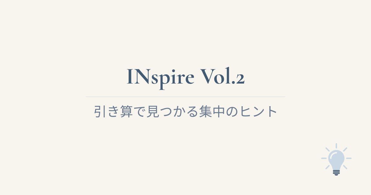 INspire Vol.2｜引き算で見つかる集中のヒント