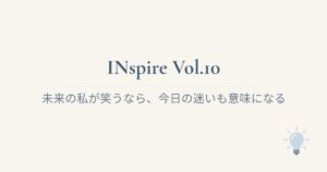 INspire Vol.10 未来の私が笑うなら、今日の迷いも意味になる