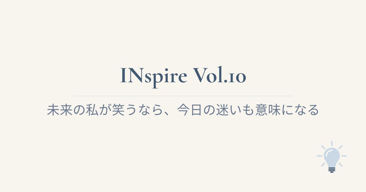 INspire Vol.10 未来の私が笑うなら、今日の迷いも意味になる