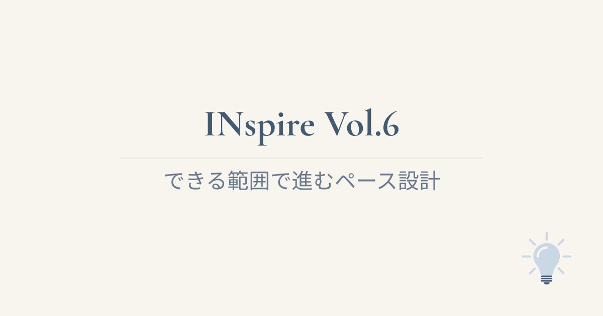 INspire Vol.6 できる範囲で進むペース設計